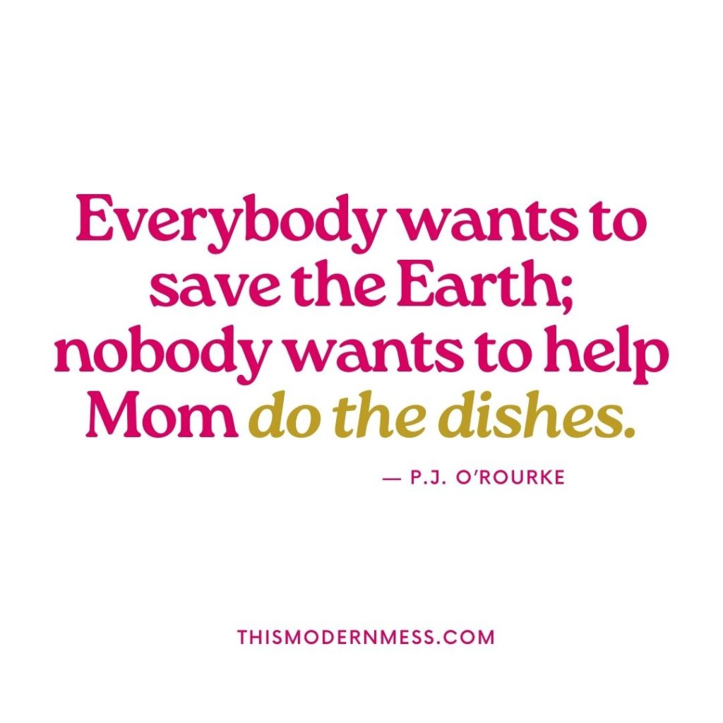 Quote image: Quote says, "Everybody wants to save the Earth; nobody wants to help Mom do the dishes." —P.J. O'Rourke