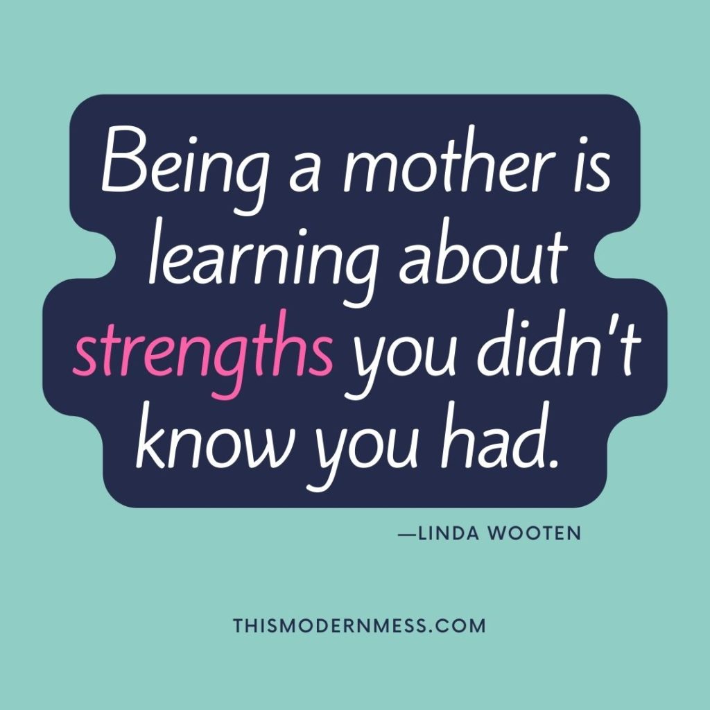 Quote image, which reads, "Being a mother is learning about strengths you didn't know you had." —Linda Wooten